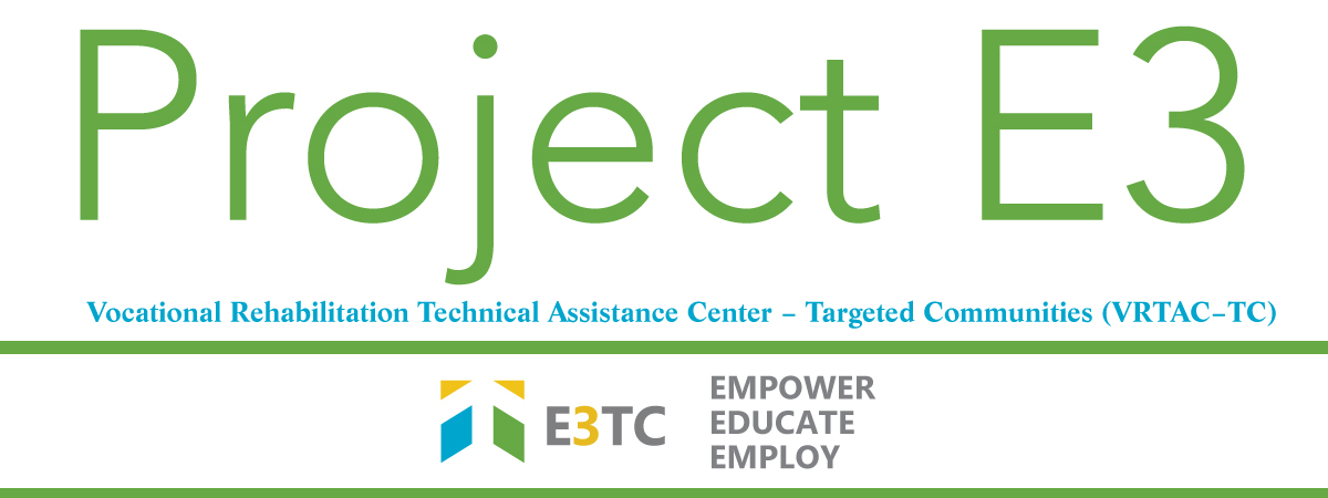 Project E3: Empower, Educate, Employ - Vocational Rehabilitation Technical Assistance Center – Targeted Communities (VRTAC–TC)
